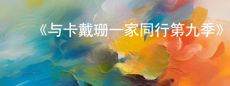 陈礼燕的动漫综艺大全,《与卡戴珊一家同行第九季》迅雷下载/在线观看-选秀综艺-美剧天堂